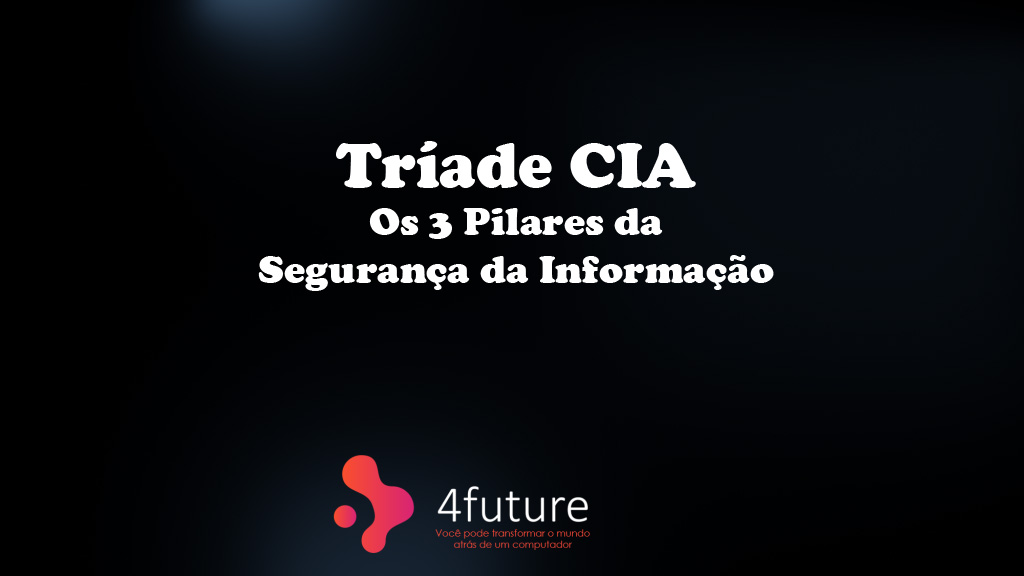 Tríade CIA (Os 3 Pilares da Segurança da Informação) - 4Future